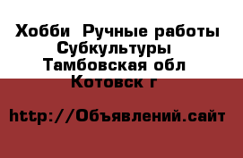 Хобби. Ручные работы Субкультуры. Тамбовская обл.,Котовск г.